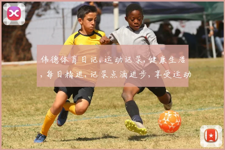 伟德体育日记,运动记录,健康生活,每日精进,记录点滴进步,享受运动乐趣,分享快乐时光。