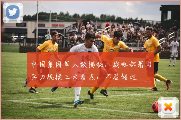 中国集团军人数揭秘，战略部署与兵力规模三大看点，不容错过