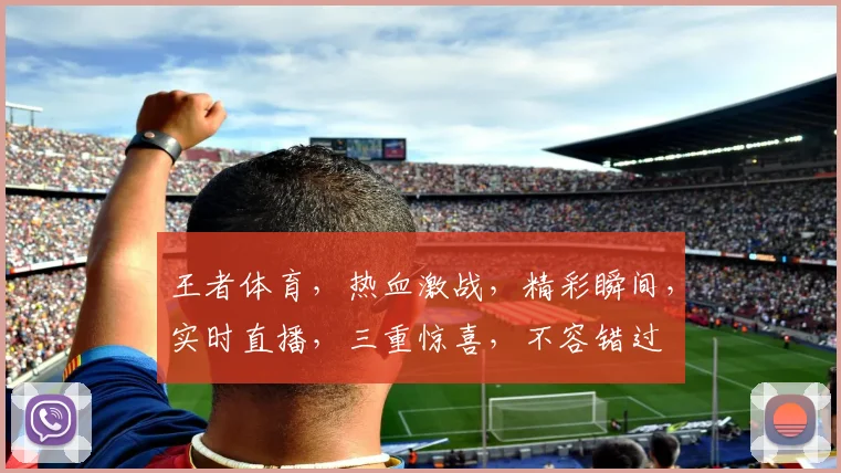 王者体育，热血激战，精彩瞬间，实时直播，三重惊喜，不容错过