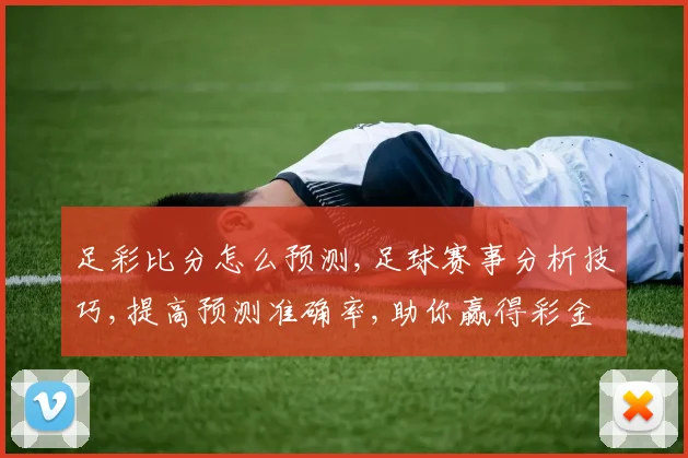 足彩比分怎么预测,足球赛事分析技巧,提高预测准确率,助你赢得彩金