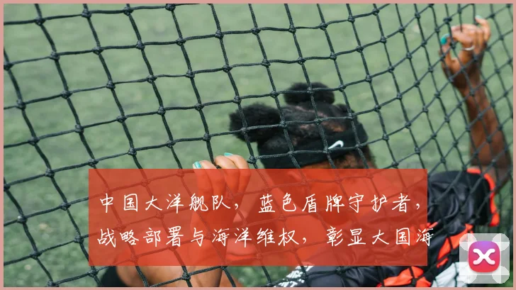 中国大洋舰队，蓝色盾牌守护者，战略部署与海洋维权，彰显大国海军实力三重奏