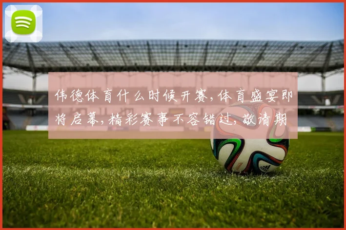 伟德体育什么时候开赛,体育盛宴即将启幕,精彩赛事不容错过,敬请期待
