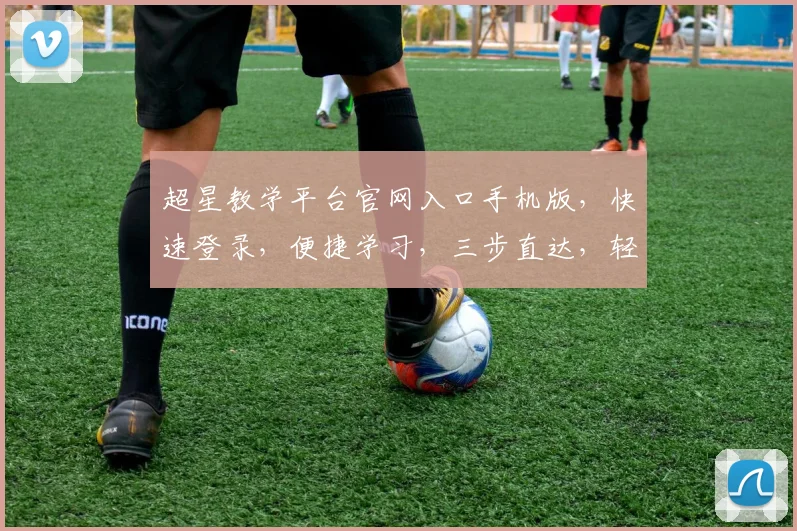超星教学平台官网入口手机版，快速登录，便捷学习，三步直达，轻松教学体验，一站式学习平台