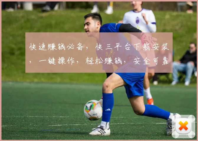 快速赚钱必备，快三平台下载安装，一键操作，轻松赚钱，安全可靠，三步到位