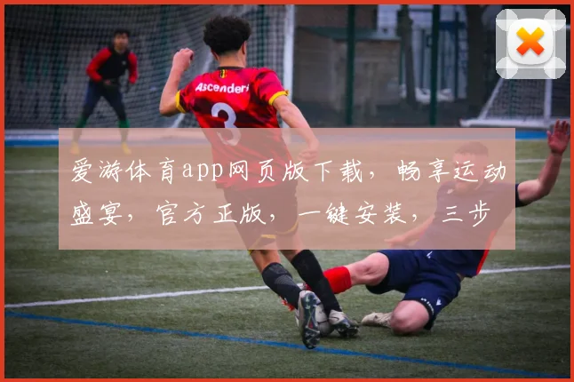 爱游体育app网页版下载，畅享运动盛宴，官方正版，一键安装，三步搞定，体验无忧