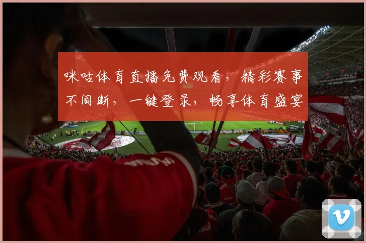 咪咕体育直播免费观看，精彩赛事不间断，一键登录，畅享体育盛宴，不容错过，快来体验