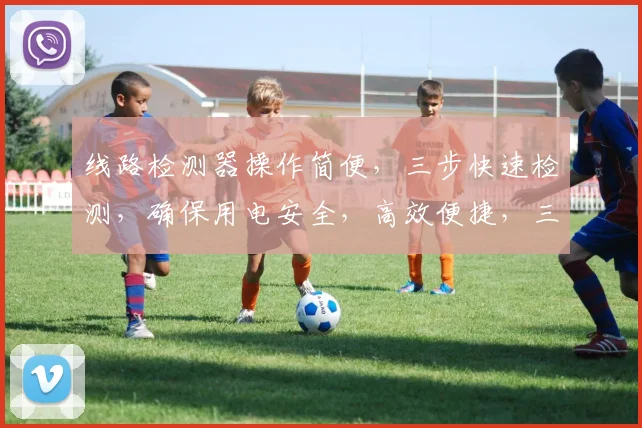 线路检测器操作简便，三步快速检测，确保用电安全，高效便捷，三重保障，值得信赖，。